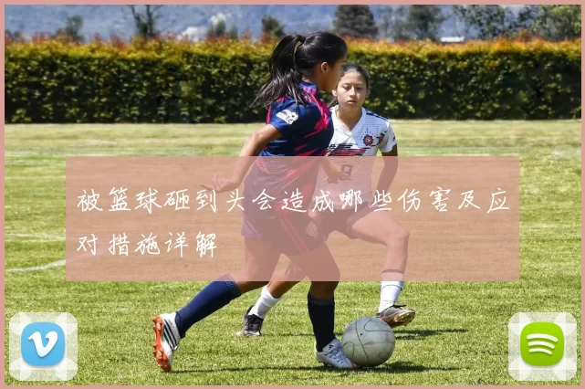 被篮球砸到头会造成哪些伤害及应对措施详解