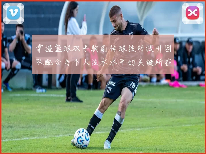 掌握篮球双手胸前传球技巧提升团队配合与个人技术水平的关键所在