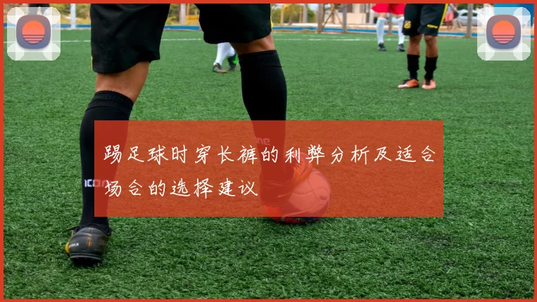 踢足球时穿长裤的利弊分析及适合场合的选择建议