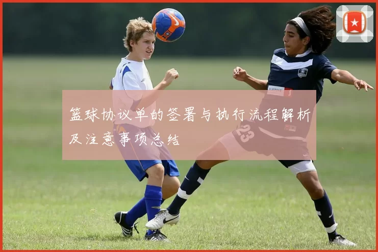 篮球协议单的签署与执行流程解析及注意事项总结