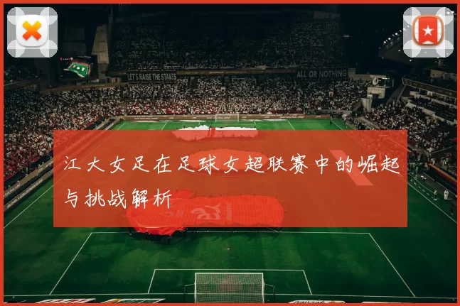 江大女足在足球女超联赛中的崛起与挑战解析