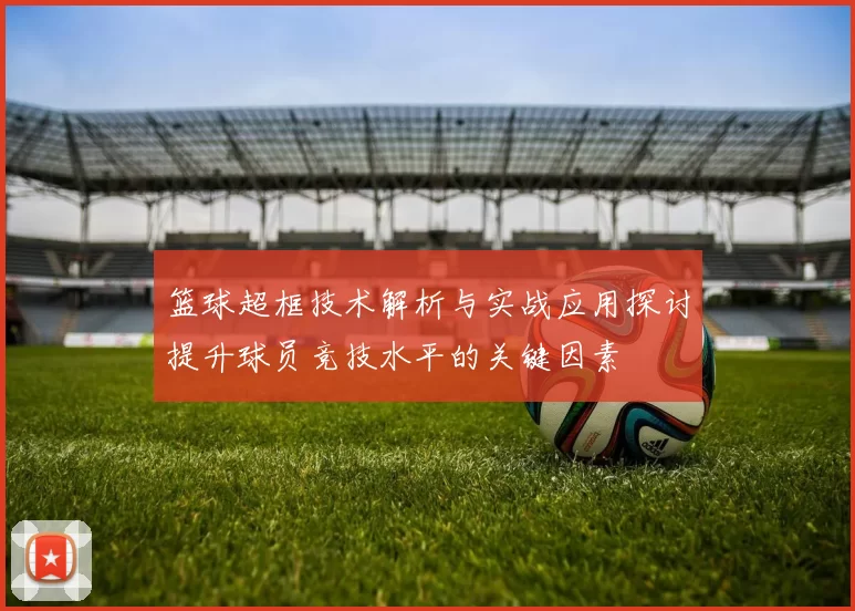 篮球超框技术解析与实战应用探讨提升球员竞技水平的关键因素